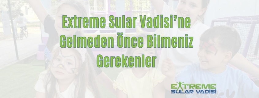 Extreme Sular Vadisi'ne Gelmeden Önce Bilmeniz Gerekenler