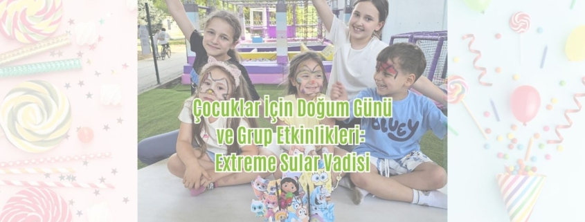 Extreme Sular Vadisi Çocuk Doğum Günü ve Grup Etkinlikleri